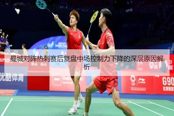 曼城对阵热刺赛后复盘中场控制力下降的深层原因解析