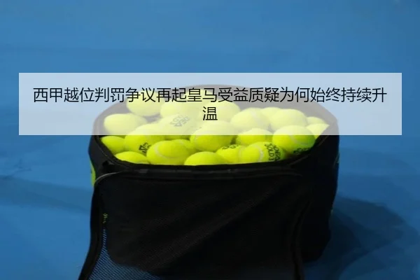 西甲越位判罚争议再起皇马受益质疑为何始终持续升温