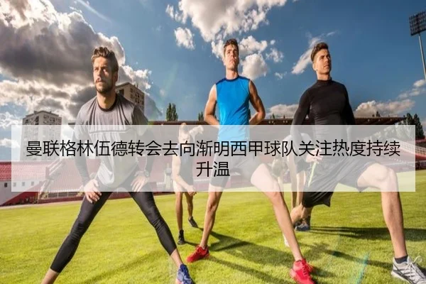 曼联格林伍德转会去向渐明西甲球队关注热度持续升温