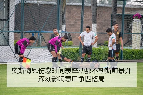 奥斯梅恩伤愈时间表牵动那不勒斯前景并深刻影响意甲争四格局