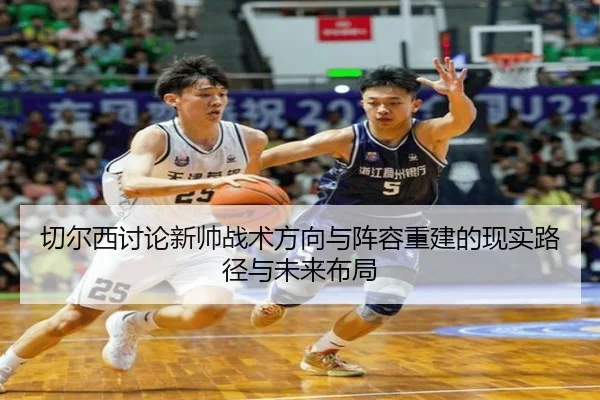 切尔西讨论新帅战术方向与阵容重建的现实路径与未来布局