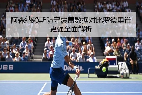 阿森纳赖斯防守覆盖数据对比罗德里谁更强全面解析