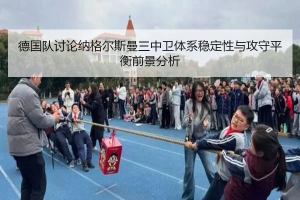 德国队讨论纳格尔斯曼三中卫体系稳定性与攻守平衡前景分析
