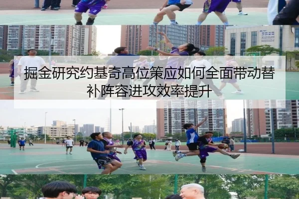 掘金研究约基奇高位策应如何全面带动替补阵容进攻效率提升