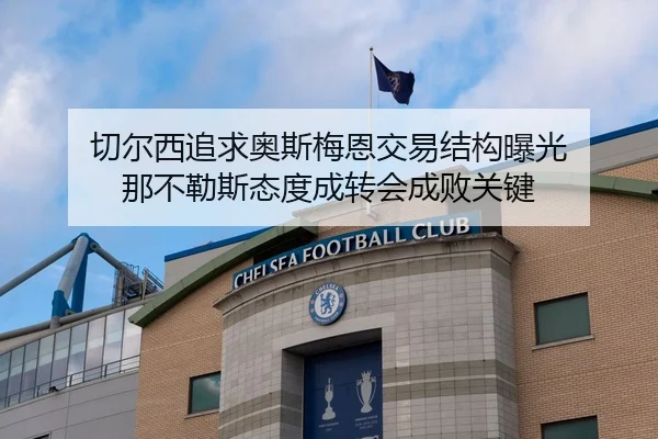 切尔西追求奥斯梅恩交易结构曝光 那不勒斯态度成转会成败关键