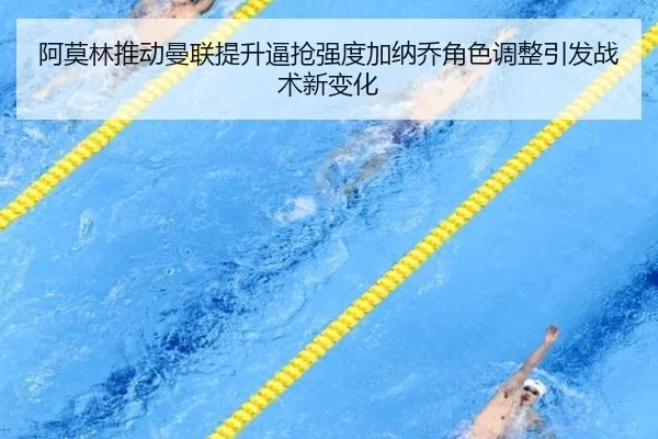 阿莫林推动曼联提升逼抢强度加纳乔角色调整引发战术新变化