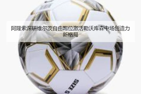 阿隆索深研维尔茨自由跑位激活勒沃库森中场创造力新格局